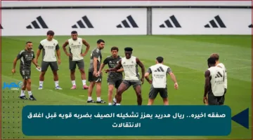 صفقة أخيرة.. ريال مدريد يعزز تشكيلة الصيف بضربة قوية قبل إغلاق الانتقالات
